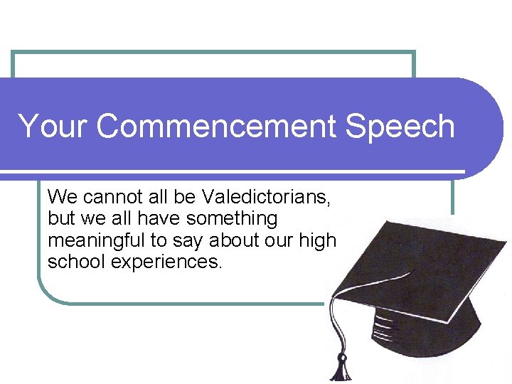 Your Commencement Speech We cannot all be Valedictorians, but we all have something meaningful