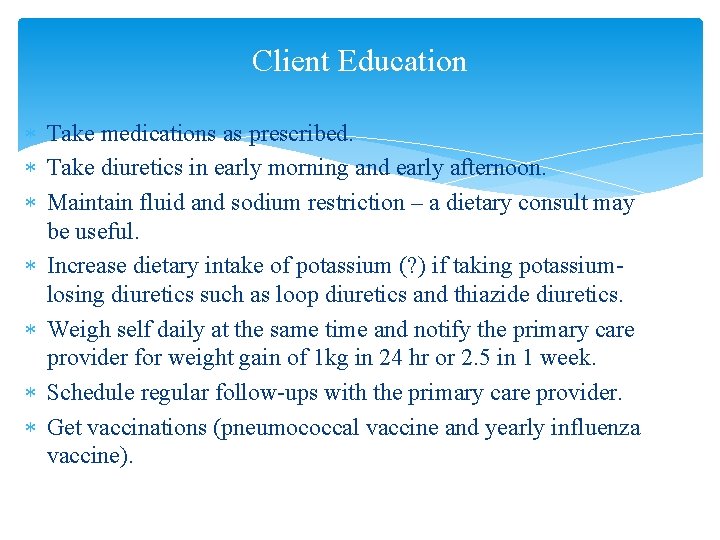 Client Education Take medications as prescribed. Take diuretics in early morning and early afternoon.