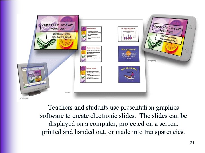 Teachers and students use presentation graphics software to create electronic slides. The slides can