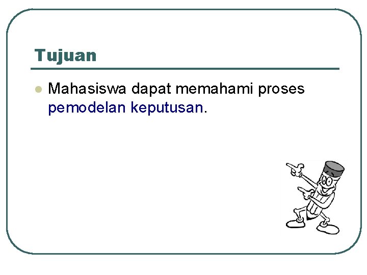 Tujuan l Mahasiswa dapat memahami proses pemodelan keputusan. 