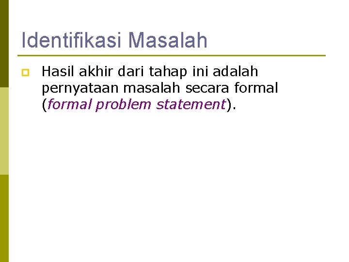 Identifikasi Masalah p Hasil akhir dari tahap ini adalah pernyataan masalah secara formal (formal