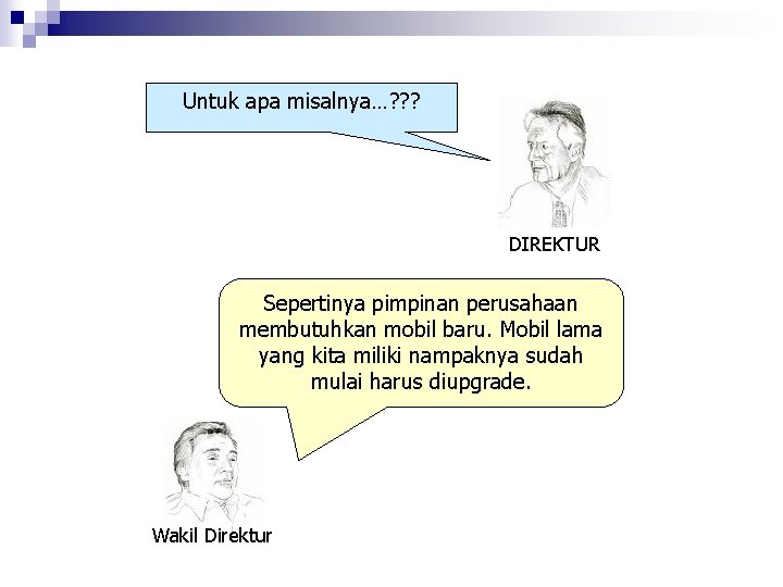 Untuk apa misalnya…? ? ? DIREKTUR Sepertinya pimpinan perusahaan membutuhkan mobil baru. Mobil lama