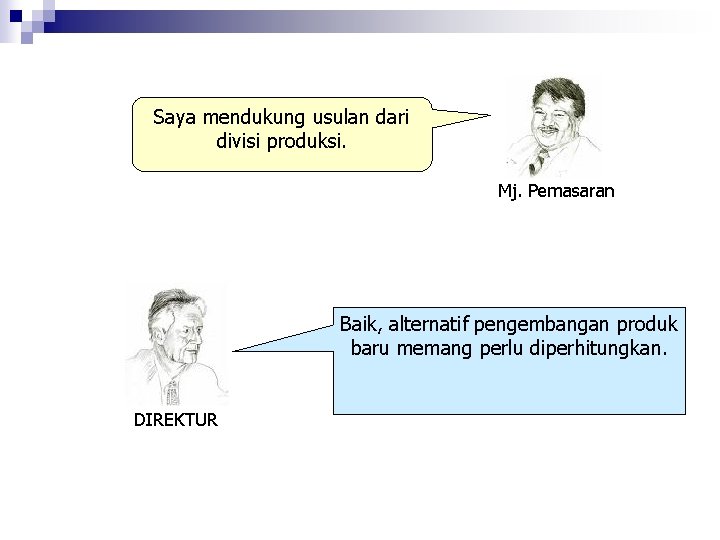 Saya mendukung usulan dari divisi produksi. Mj. Pemasaran Baik, alternatif pengembangan produk baru memang