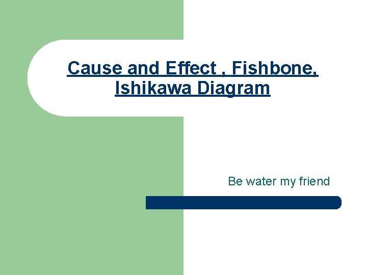 Cause and Effect , Fishbone, Ishikawa Diagram Be water my friend 