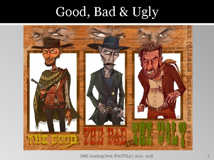 Good, Bad & Ugly SME Coaching Deck ©ACTGLLC 2012 - 2018 2 