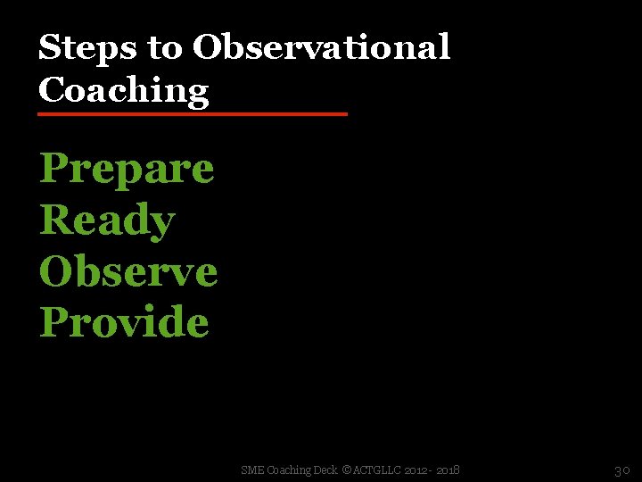 Steps to Observational Coaching Prepare Ready Observe Provide SME Coaching Deck ©ACTGLLC 2012 -