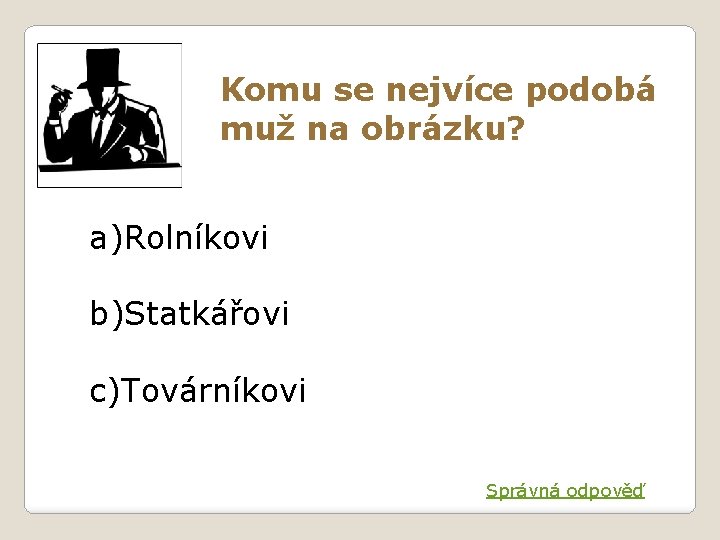 Komu se nejvíce podobá muž na obrázku? a)Rolníkovi b)Statkářovi c)Továrníkovi Správná odpověď 