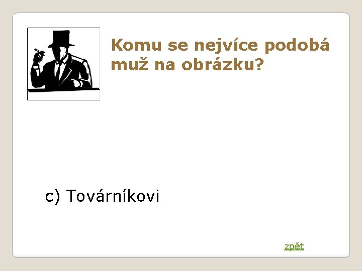 Komu se nejvíce podobá muž na obrázku? c) Továrníkovi zpět 