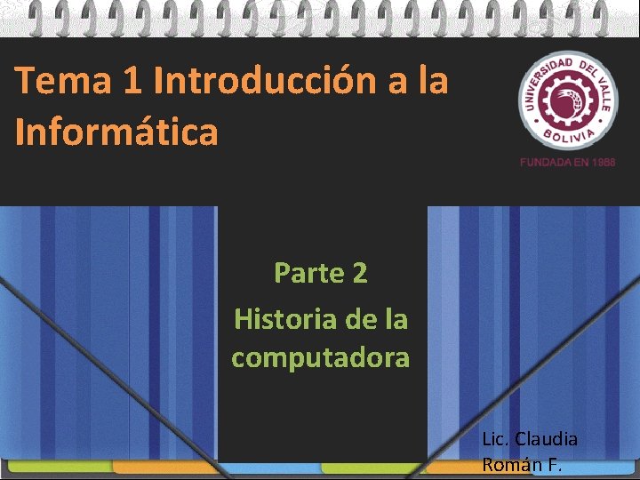 Tema 1 Introducción a la Informática Parte 2 Historia de la computadora Lic. Claudia