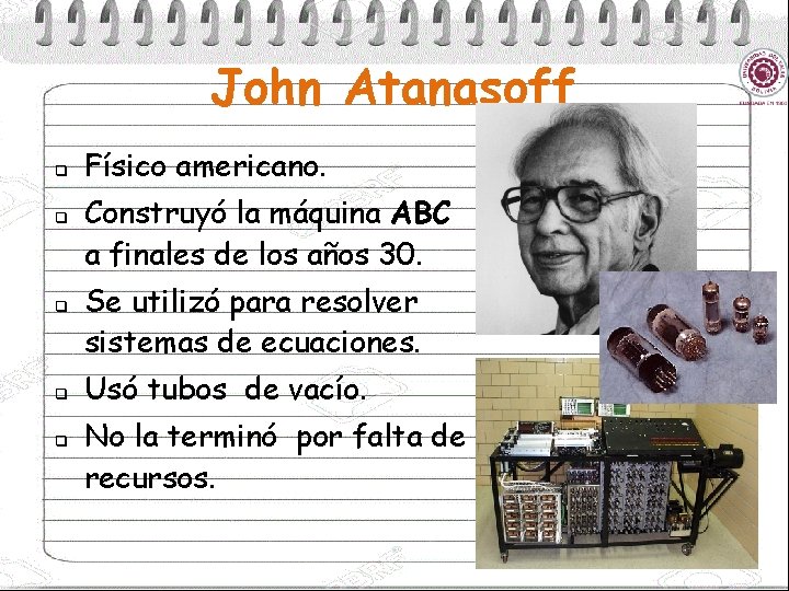 John Atanasoff q q q Físico americano. Construyó la máquina ABC a finales de