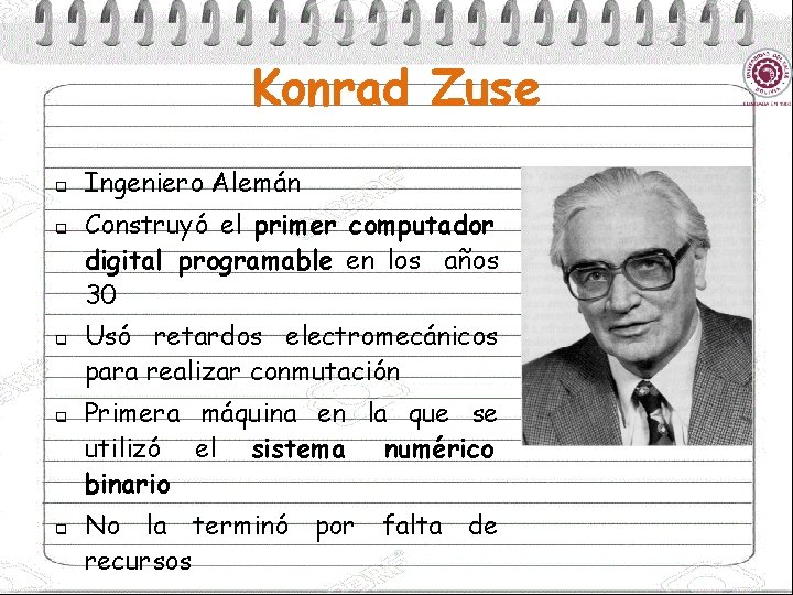 Konrad Zuse q q q Ingeniero Alemán Construyó el primer computador digital programable en