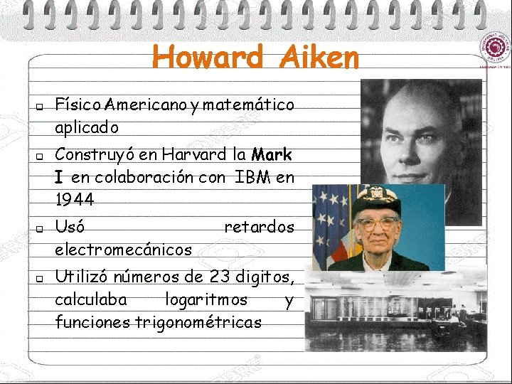 Howard Aiken q q Físico Americano y matemático aplicado Construyó en Harvard la Mark