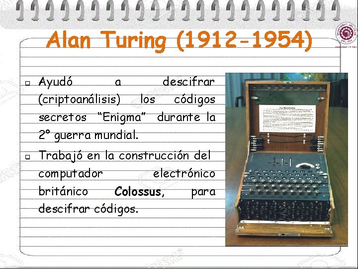 Alan Turing (1912 -1954) q q Ayudó a descifrar (criptoanálisis) los códigos secretos “Enigma”