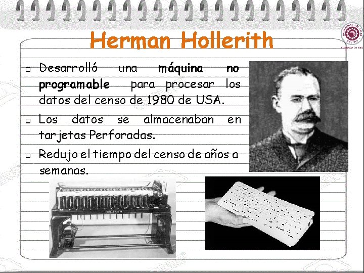 Herman Hollerith q q q Desarrolló una máquina no programable para procesar los datos