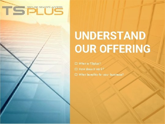 UNDERSTAND OUR OFFERING � What is TSplus? � How does it work? � What