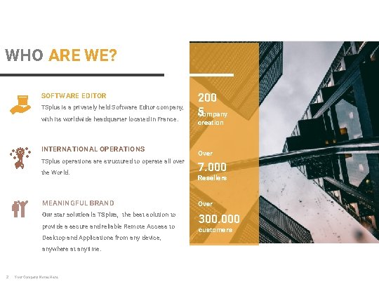 WHO ARE WE? SOFTWARE EDITOR TSplus is a privately held Software Editor company, with WHO ARE WE? SOFTWARE EDITOR TSplus is a privately held Software Editor company, with