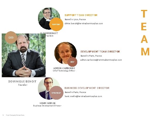 SUPPORT TEAM DIRECTOR Based in Lyon, France SUPPORT olivier. benoit@terminalserviceplus. com OLIVIER BENOIT President SUPPORT TEAM DIRECTOR Based in Lyon, France SUPPORT olivier. benoit@terminalserviceplus. com OLIVIER BENOIT President