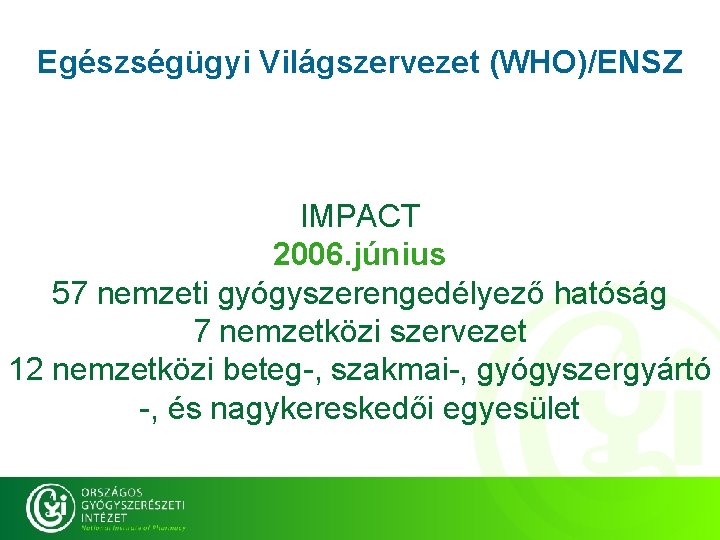 Egészségügyi Világszervezet (WHO)/ENSZ IMPACT 2006. június 57 nemzeti gyógyszerengedélyező hatóság 7 nemzetközi szervezet 12