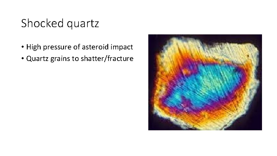 Shocked quartz • High pressure of asteroid impact • Quartz grains to shatter/fracture 