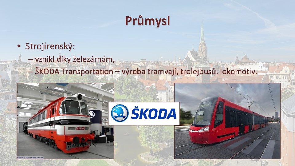 Průmysl • Strojírenský: – vznikl díky železárnám, – ŠKODA Transportation – výroba tramvají, trolejbusů,