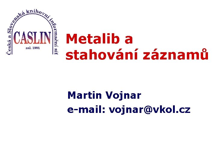 Metalib a stahování záznamů Martin Vojnar e-mail: vojnar@vkol. cz 