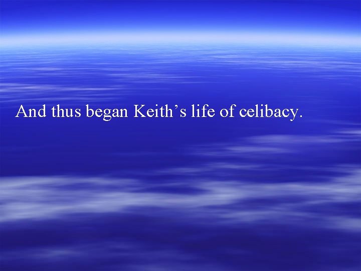 And thus began Keith’s life of celibacy. 