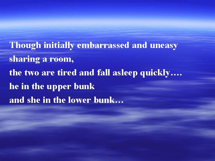 Though initially embarrassed and uneasy sharing a room, the two are tired and fall