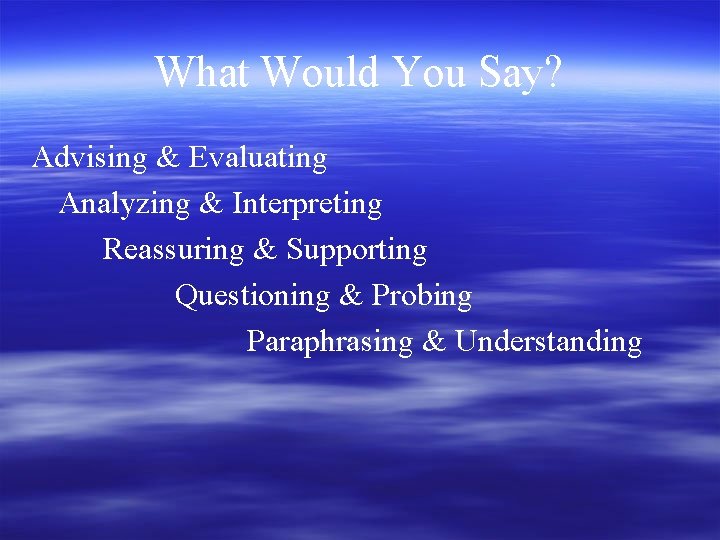 What Would You Say? Advising & Evaluating Analyzing & Interpreting Reassuring & Supporting Questioning