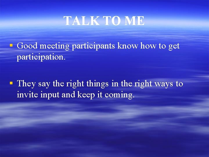 TALK TO ME § Good meeting participants know how to get participation. § They