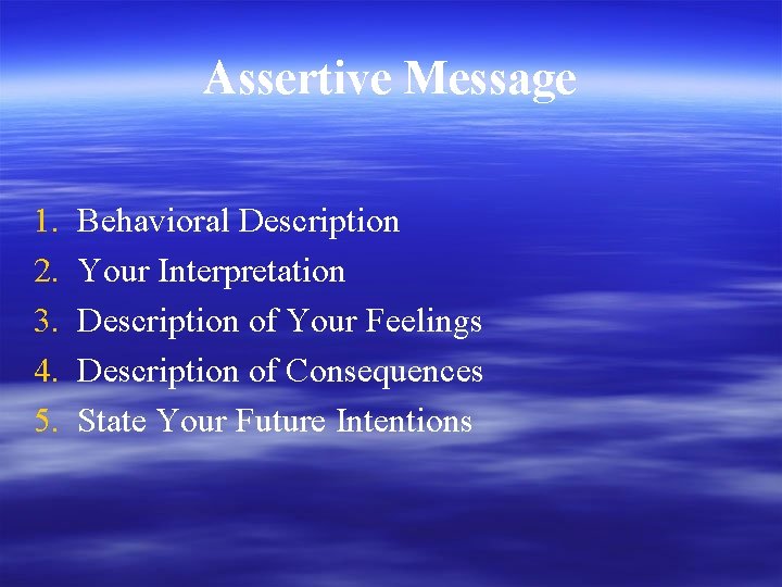 Assertive Message 1. 2. 3. 4. 5. Behavioral Description Your Interpretation Description of Your