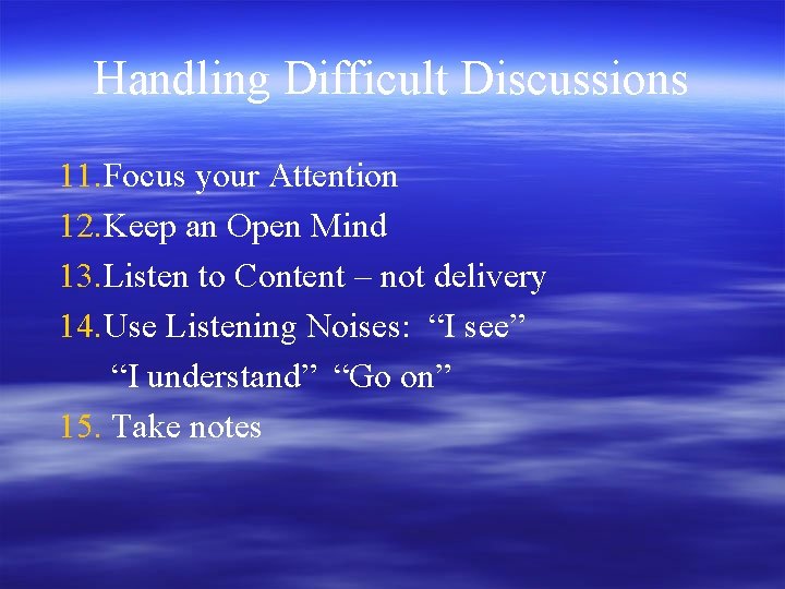 Handling Difficult Discussions 11. Focus your Attention 12. Keep an Open Mind 13. Listen