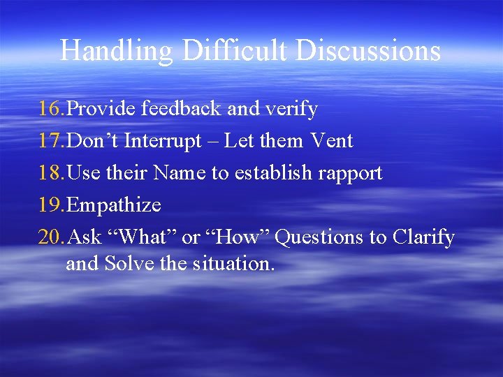 Handling Difficult Discussions 16. Provide feedback and verify 17. Don’t Interrupt – Let them