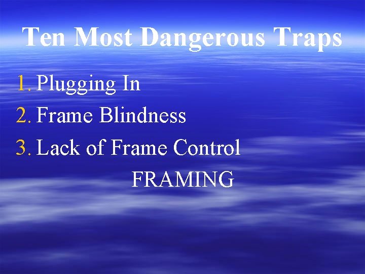Ten Most Dangerous Traps 1. Plugging In 2. Frame Blindness 3. Lack of Frame