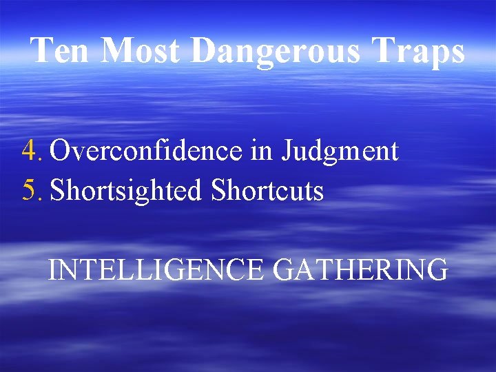 Ten Most Dangerous Traps 4. Overconfidence in Judgment 5. Shortsighted Shortcuts INTELLIGENCE GATHERING 