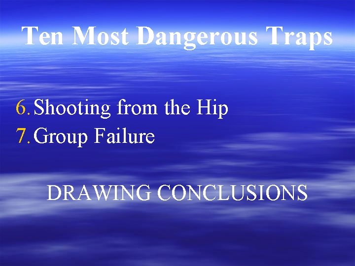 Ten Most Dangerous Traps 6. Shooting from the Hip 7. Group Failure DRAWING CONCLUSIONS