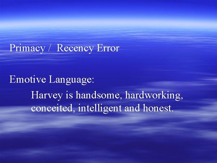 Primacy / Recency Error Emotive Language: Harvey is handsome, hardworking, conceited, intelligent and honest.