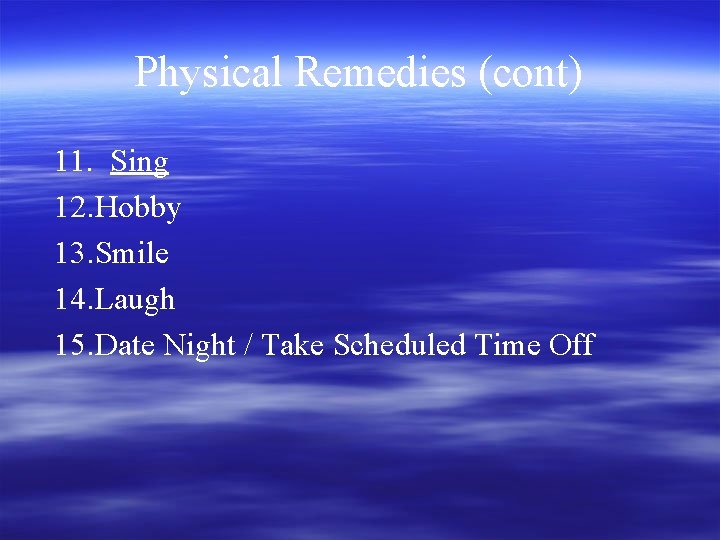 Physical Remedies (cont) 11. Sing 12. Hobby 13. Smile 14. Laugh 15. Date Night