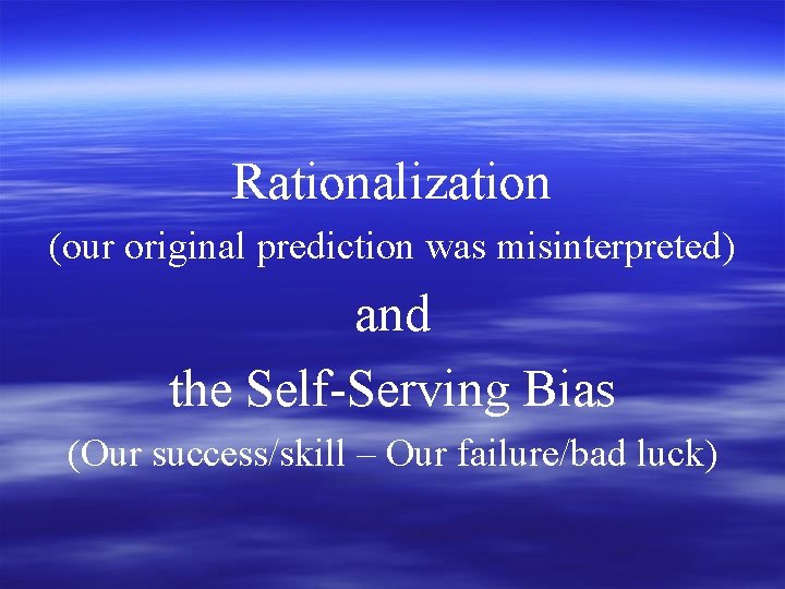 Rationalization (our original prediction was misinterpreted) and the Self-Serving Bias (Our success/skill – Our