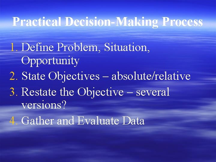 Practical Decision-Making Process 1. Define Problem, Situation, Opportunity 2. State Objectives – absolute/relative 3.