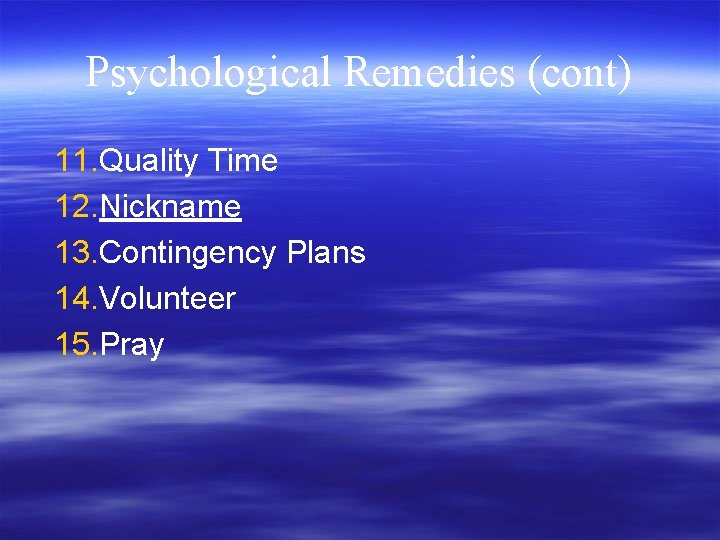 Psychological Remedies (cont) 11. Quality Time 12. Nickname 13. Contingency Plans 14. Volunteer 15.