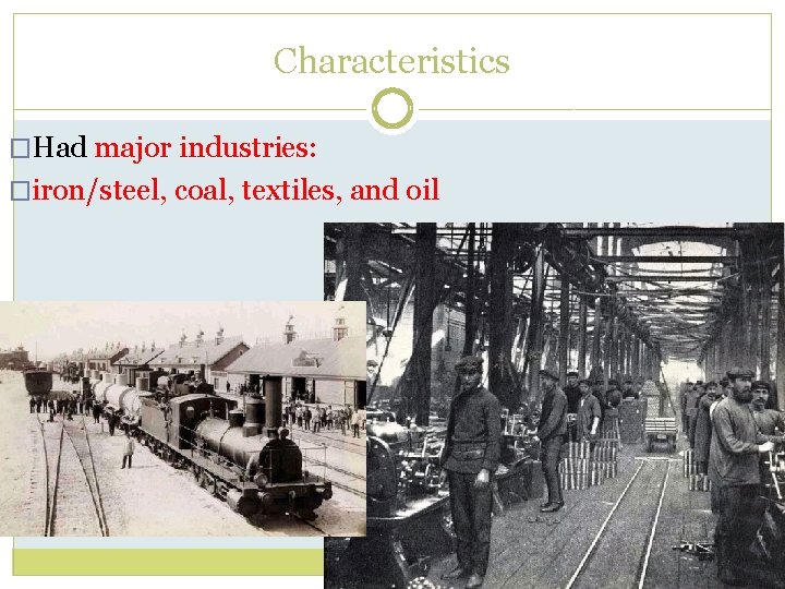 Characteristics �Had major industries: �iron/steel, coal, textiles, and oil 