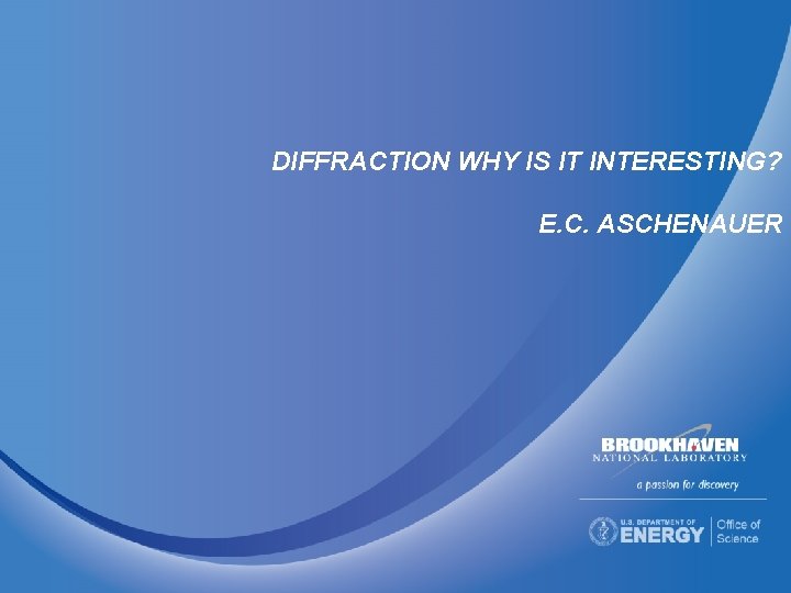 DIFFRACTION WHY IS IT INTERESTING? E. C. ASCHENAUER 