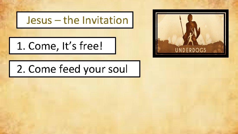 Jesus – the Invitation 1. Come, It’s free! 2. Come feed your soul 