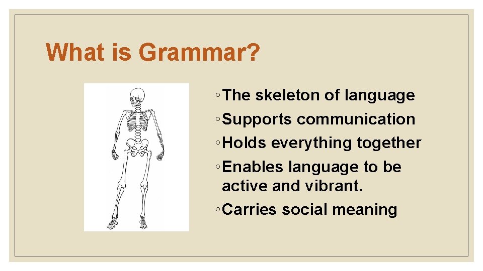 What is Grammar? ◦ The skeleton of language ◦ Supports communication ◦ Holds everything