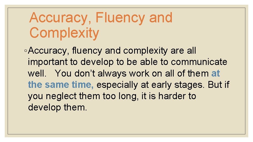Accuracy, Fluency and Complexity ◦ Accuracy, fluency and complexity are all important to develop