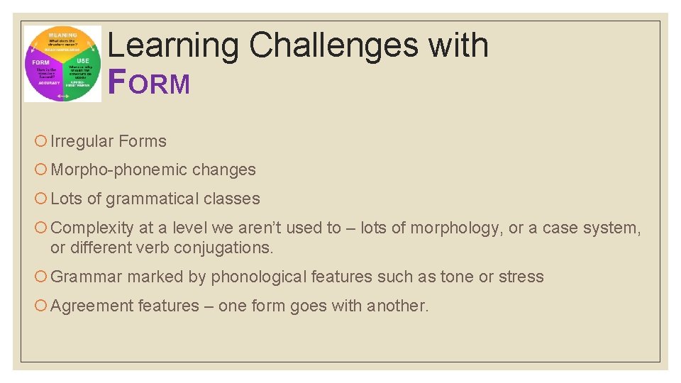 Learning Challenges with FORM Irregular Forms Morpho-phonemic changes Lots of grammatical classes Complexity at