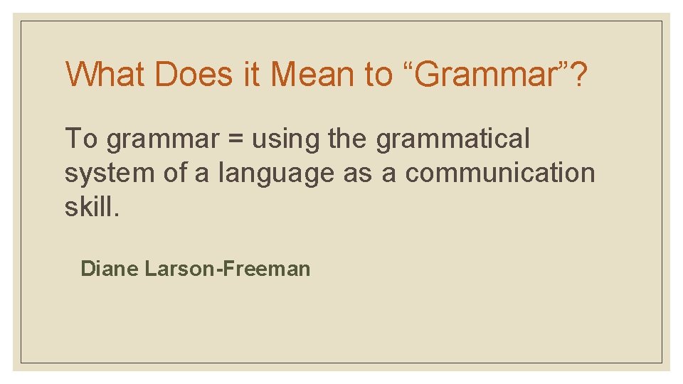 What Does it Mean to “Grammar”? To grammar = using the grammatical system of