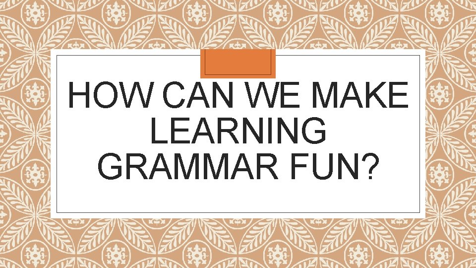 HOW CAN WE MAKE LEARNING GRAMMAR FUN? 