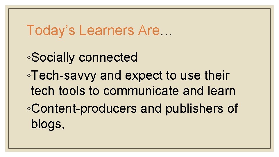 Today’s Learners Are… ◦Socially connected ◦Tech-savvy and expect to use their tech tools to