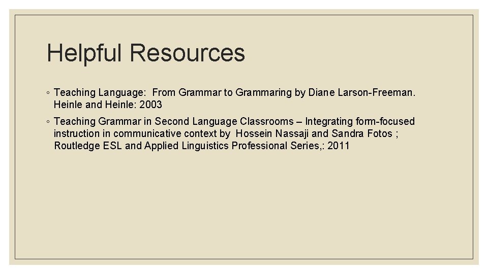 Helpful Resources ◦ Teaching Language: From Grammar to Grammaring by Diane Larson-Freeman. Heinle and